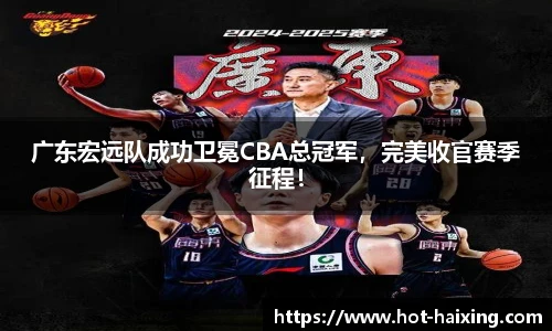 广东宏远队成功卫冕CBA总冠军，完美收官赛季征程！