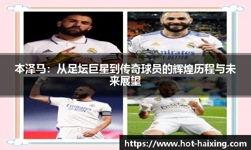 本泽马：从足坛巨星到传奇球员的辉煌历程与未来展望