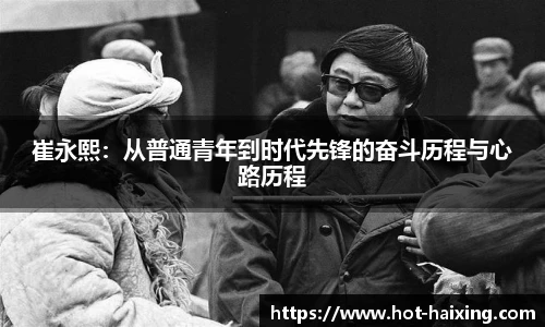 崔永熙：从普通青年到时代先锋的奋斗历程与心路历程